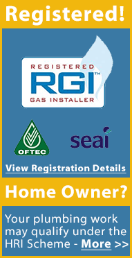We are registered plumbers with the RGI and your plumbing work may also qualify for tax exemptions under the Home Renovation Incentive (HRI) Scheme in Ireland. We are also registered with OFTEC and SEAI in Ireland.